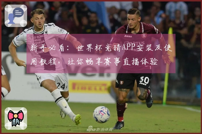 新手必看：世界杯竞猜APP安装及使用教程，让你畅享赛事直播体验