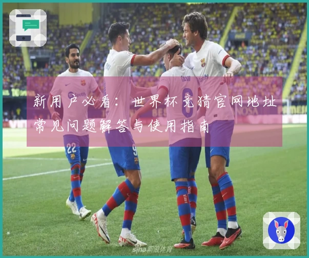 新用户必看：世界杯竞猜官网地址常见问题解答与使用指南