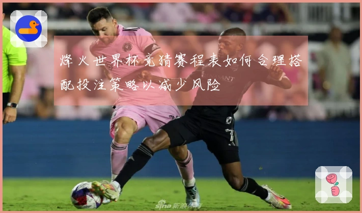 烽火世界杯竞猜赛程表如何合理搭配投注策略以减少风险