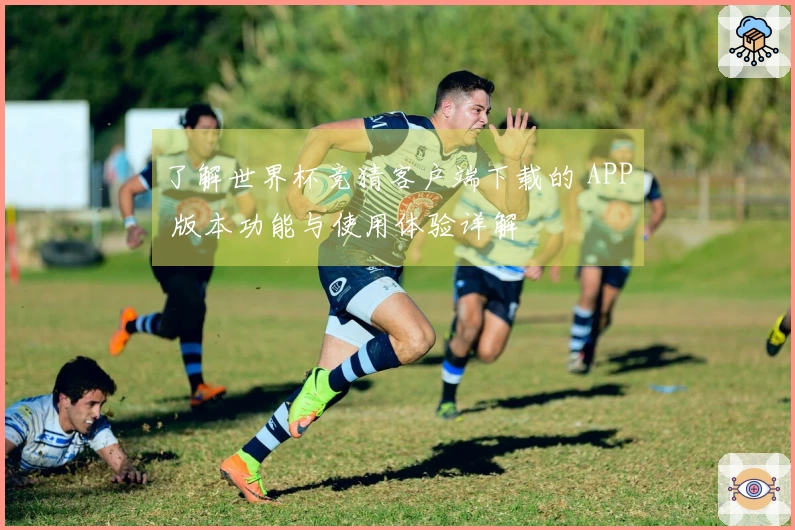 了解世界杯竞猜客户端下载的 APP 版本功能与使用体验详解