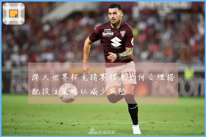 烽火世界杯竞猜赛程表如何合理搭配投注策略以减少风险