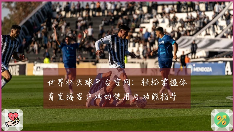 世界杯买球平台官网：轻松掌握体育直播客户端的使用与功能指导