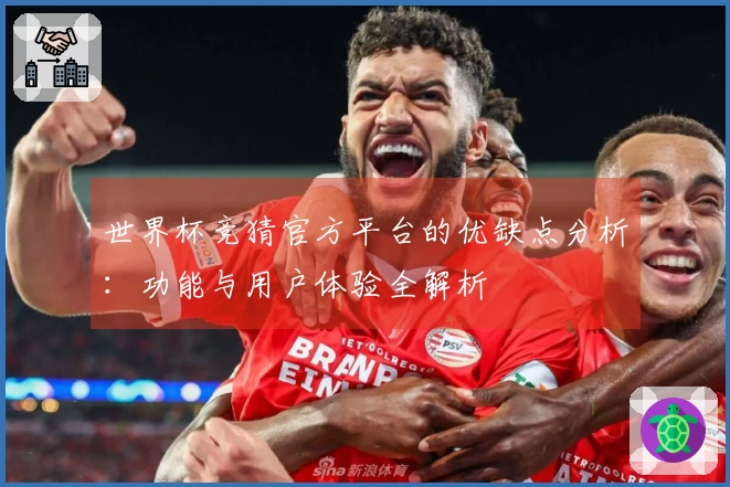 世界杯竞猜官方平台的优缺点分析：功能与用户体验全解析