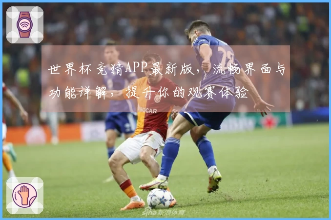 世界杯竞猜APP最新版，流畅界面与功能详解，提升你的观赛体验