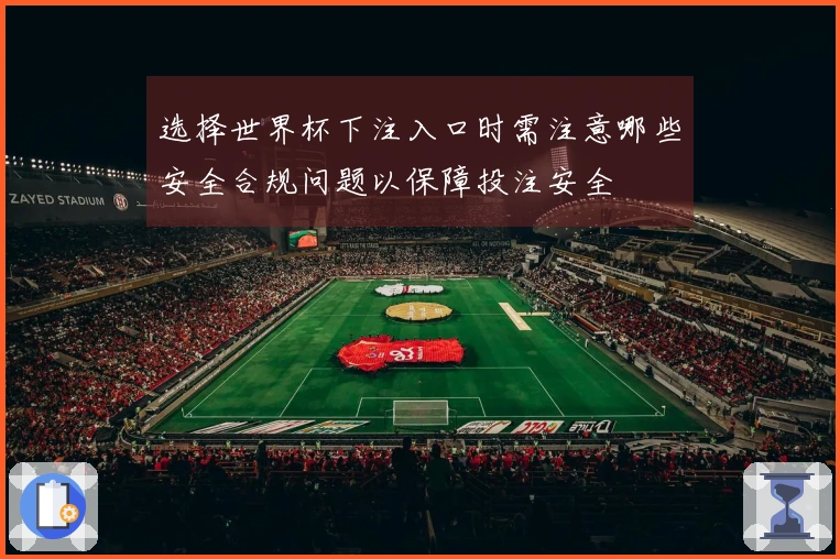 选择世界杯下注入口时需注意哪些安全合规问题以保障投注安全