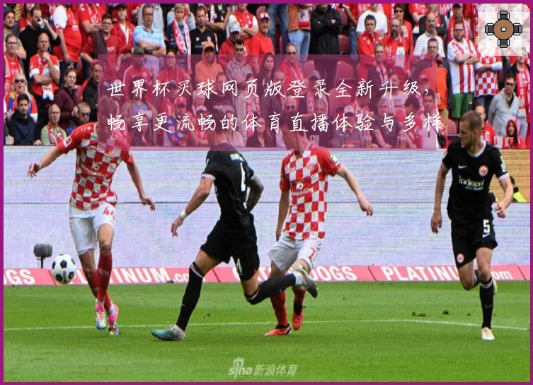 世界杯买球网页版登录全新升级，畅享更流畅的体育直播体验与多样功能介绍