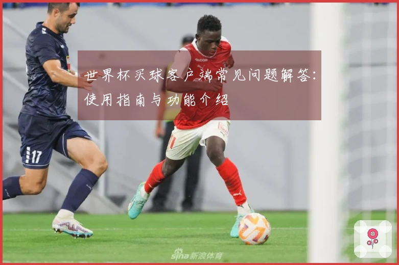 世界杯买球客户端常见问题解答：使用指南与功能介绍