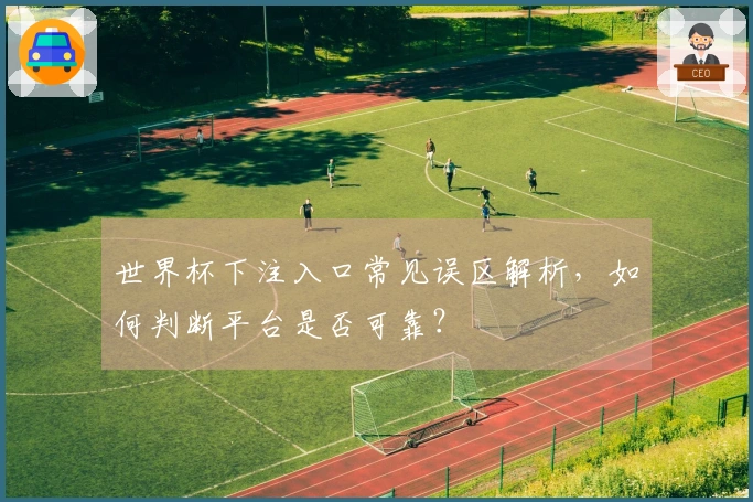 世界杯下注入口常见误区解析，如何判断平台是否可靠？