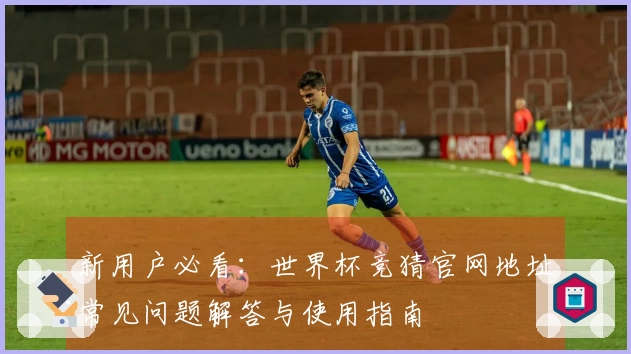 新用户必看：世界杯竞猜官网地址常见问题解答与使用指南